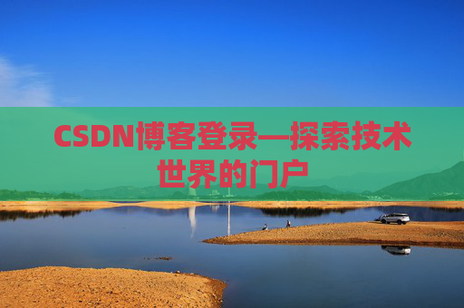 CSDN博客登录—探索技术世界的门户 CSDN博客登录—探索技术世界的门户
