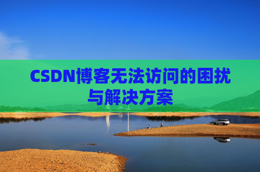 CSDN博客无法访问的困扰与解决方案
